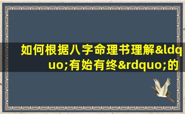 如何根据八字命理书理解“有始有终”的人生轨迹