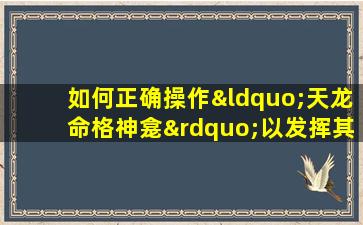 如何正确操作“天龙命格神龛”以发挥其最大效能