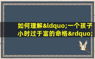 如何理解“一个孩子小时过于富的命格”