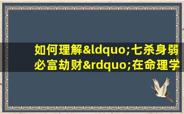 如何理解“七杀身弱必富劫财”在命理学中的含义