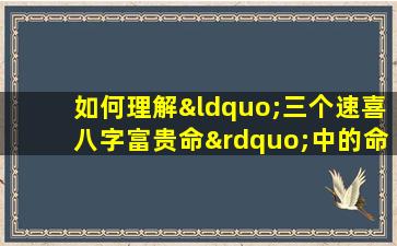 如何理解“三个速喜八字富贵命”中的命理含义