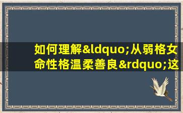 如何理解“从弱格女命性格温柔善良”这一命理特征