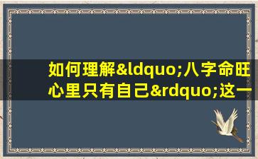 如何理解“八字命旺心里只有自己”这一说法