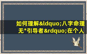 如何理解“八字命理无*引导者”在个人发展中的作用