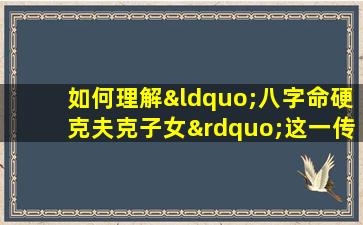 如何理解“八字命硬克夫克子女”这一传统命理观念