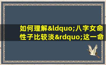 如何理解“八字女命性子比较淡”这一命理特征