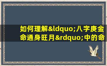 如何理解“八字庚金命通身旺月”中的命理含义