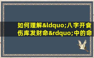 如何理解“八字开食伤库发财命”中的命理含义