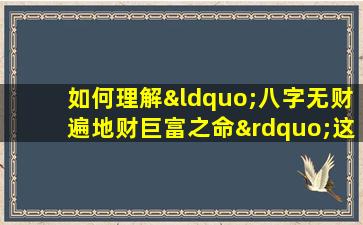 如何理解“八字无财遍地财巨富之命”这一命理说法