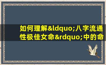 如何理解“八字流通性极佳女命”中的命理优势