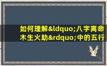 如何理解“八字离命木生火助”中的五行相生关系