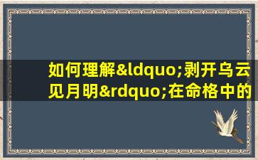 如何理解“剥开乌云见月明”在命格中的象征意义