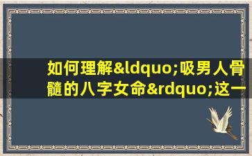 如何理解“吸男人骨髓的八字女命”这一说法