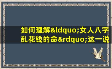 如何理解“女人八字乱花钱的命”这一说法