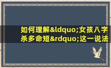 如何理解“女孩八字杀多命短”这一说法