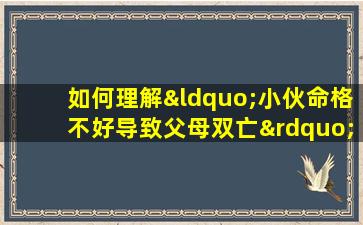 如何理解“小伙命格不好导致父母双亡”这一说法