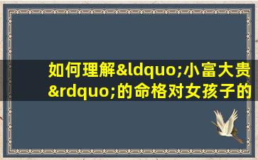 如何理解“小富大贵”的命格对女孩子的影响