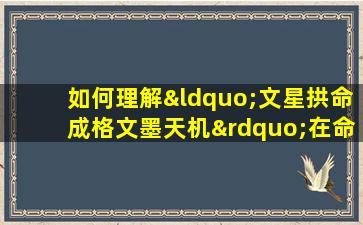 如何理解“文星拱命成格文墨天机”在命理学中的含义与应用