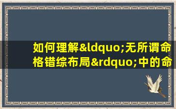 如何理解“无所谓命格错综布局”中的命运观念