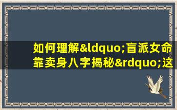 如何理解“盲派女命靠卖身八字揭秘”这一关键词