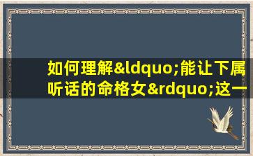 如何理解“能让下属听话的命格女”这一概念