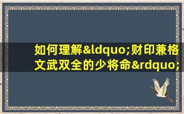 如何理解“财印兼格文武双全的少将命”这一命理术语