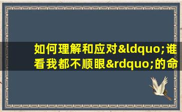 如何理解和应对“谁看我都不顺眼”的命格