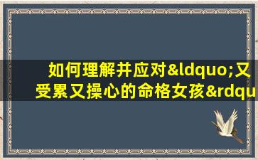 如何理解并应对“又受累又操心的命格女孩”的生活挑战