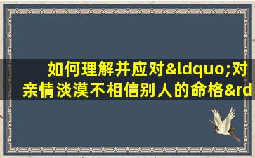 如何理解并应对“对亲情淡漠不相信别人的命格”