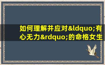 如何理解并应对“有心无力”的命格女生