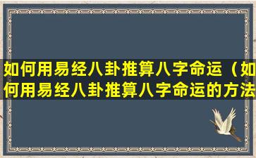 如何用易经八卦推算八字命运（如何用易经八卦推算八字命运的方法）