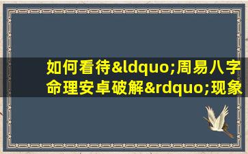 如何看待“周易八字命理安卓破解”现象