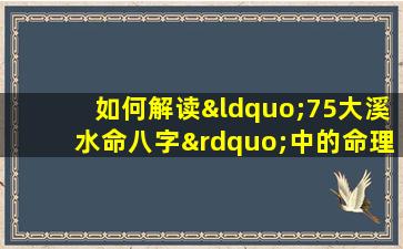 如何解读“75大溪水命八字”中的命理信息