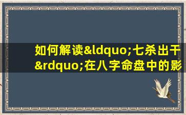 如何解读“七杀出干”在八字命盘中的影响