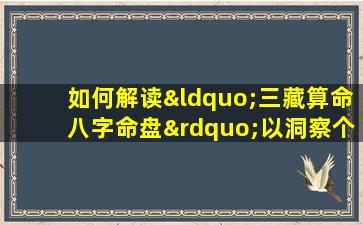 如何解读“三藏算命八字命盘”以洞察个人命运