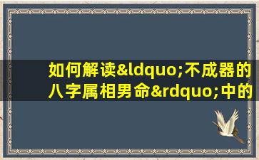 如何解读“不成器的八字属相男命”中的命运特征与改善之道