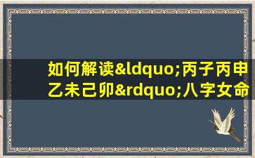 如何解读“丙子丙申乙未己卯”八字女命的命理特征