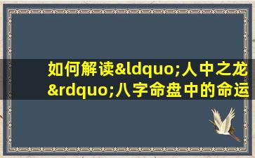 如何解读“人中之龙”八字命盘中的命运特征