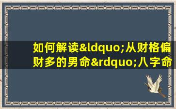 如何解读“从财格偏财多的男命”八字命理特征