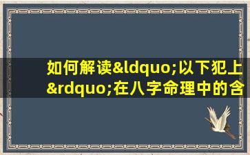 如何解读“以下犯上”在八字命理中的含义与影响