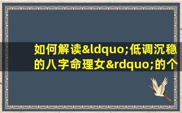 如何解读“低调沉稳的八字命理女”的个性与命运