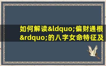 如何解读“偏财通根”的八字女命特征及其影响