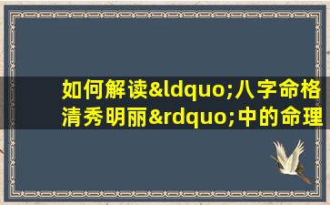 如何解读“八字命格清秀明丽”中的命理含义