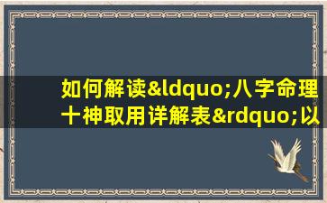 如何解读“八字命理十神取用详解表”以指导人生决策