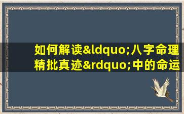 如何解读“八字命理精批真迹”中的命运密码