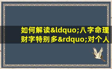 如何解读“八字命理财字特别多”对个人财富的影响