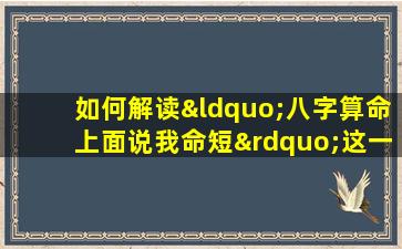 如何解读“八字算命上面说我命短”这一预测