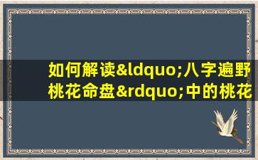 如何解读“八字遍野桃花命盘”中的桃花运势