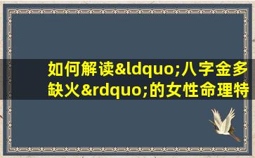 如何解读“八字金多缺火”的女性命理特征