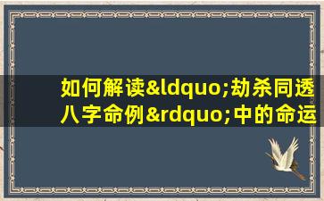 如何解读“劫杀同透八字命例”中的命运特征